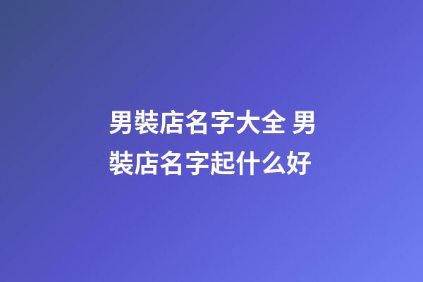 男裝店名字大全 男裝店名字起什么好-第1張-店鋪起名-玄機(jī)派